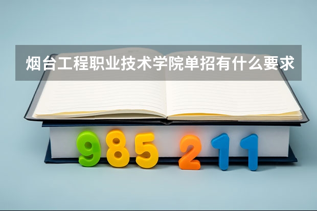 烟台工程职业技术学院单招有什么要求吗