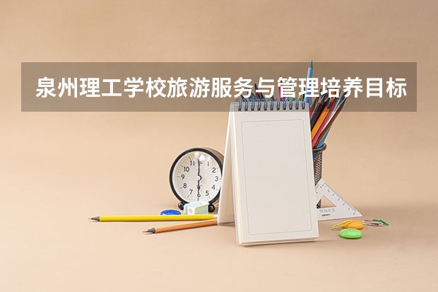 泉州理工学校旅游服务与管理培养目标定位（证书介绍）