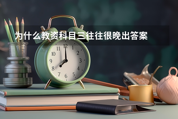 为什么教资科目三往往很晚出答案