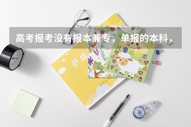 高考报考没有报本兼专，单报的本科，可以考专科吗。
