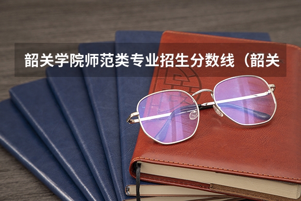 韶关学院师范类专业招生分数线（韶关学院2023年广东省录取分数线）