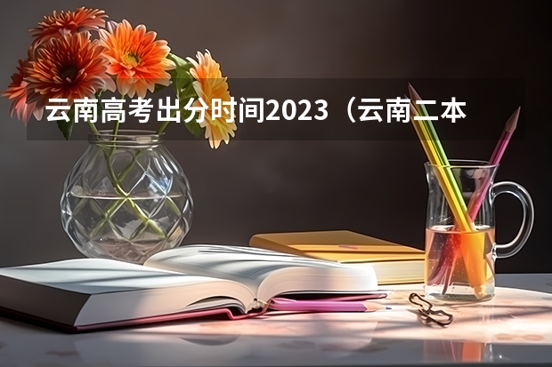 云南高考出分时间2023（云南二本录取结果查询时间）