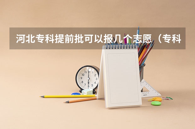 河北专科提前批可以报几个志愿（专科提前批次可以报几个学校）
