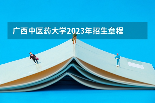 广西中医药大学2023年招生章程 安徽士官招生说明 定向培养士官院校报考须知