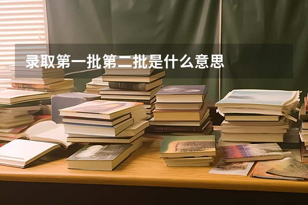 录取第一批第二批是什么意思