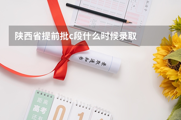 陕西省提前批c段什么时候录取