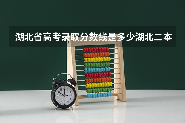 湖北省高考录取分数线是多少湖北二本的分数线是多少？？