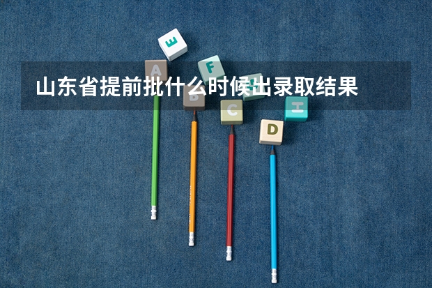 山东省提前批什么时候出录取结果