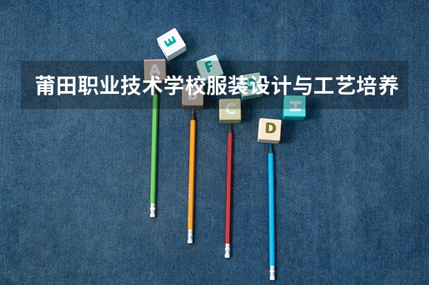 莆田职业技术学校服装设计与工艺培养目标定位（证书介绍）
