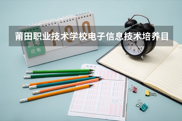 莆田职业技术学校电子信息技术培养目标定位（证书介绍）