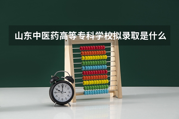 山东中医药高等专科学校拟录取是什么意思?