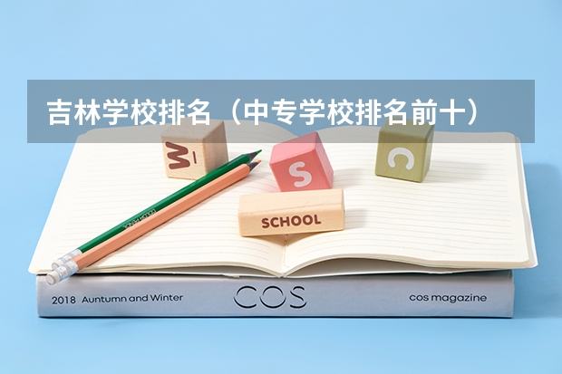 吉林学校排名（中专学校排名前十）