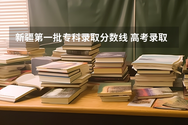 新疆第一批专科录取分数线 高考录取分数线