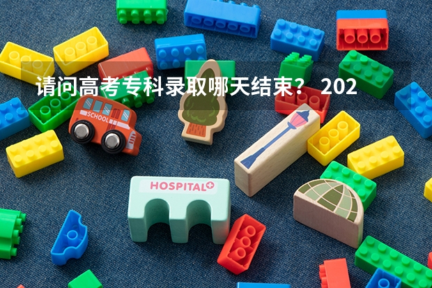 请问高考专科录取哪天结束？ 2023高考专科志愿录取时间