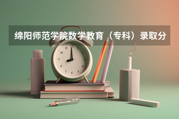绵阳师范学院数学教育(专科)录取分数线是多少?