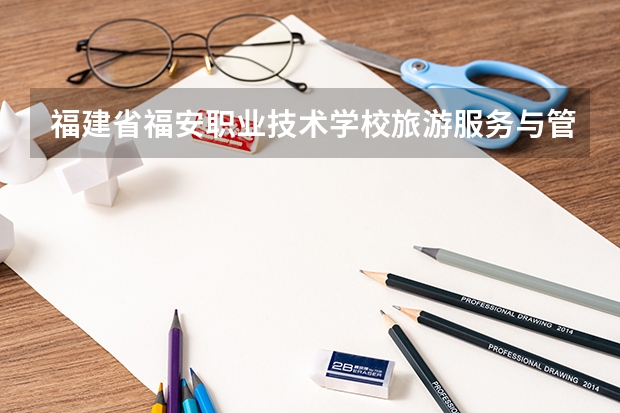 福建省福安职业技术学校旅游服务与管理需要学哪些课程（专业能力要求）
