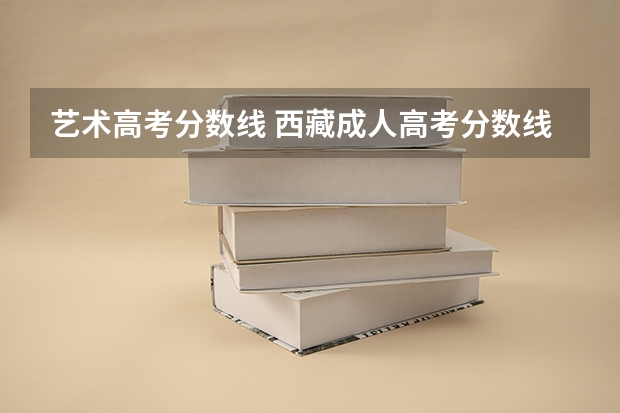 艺术高考分数线 西藏成人高考分数线？