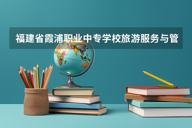 福建省霞浦职业中专学校旅游服务与管理需要学哪些课程（专业能力要求）