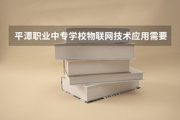 平潭职业中专学校物联网技术应用需要学哪些课程（专业能力要求）