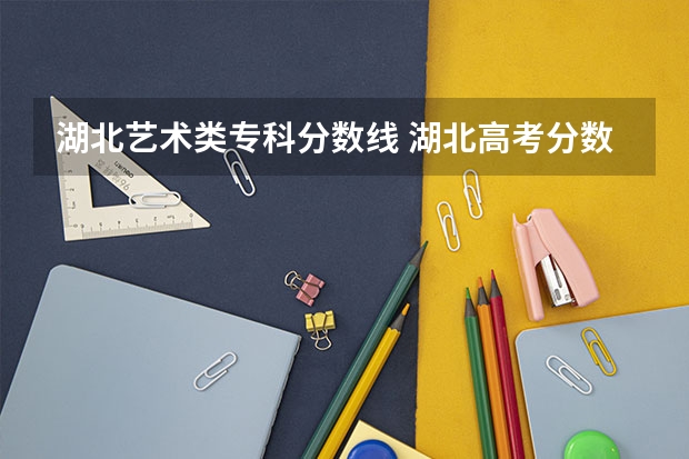 湖北艺术类专科分数线 湖北高考分数线
