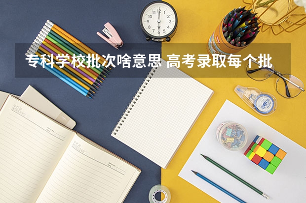 专科学校批次啥意思 高考录取每个批次都有A、B阶段，啥意思啊
