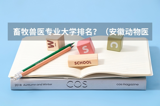 畜牧兽医专业大学排名？（安徽动物医学专业哪所学校比较好？）