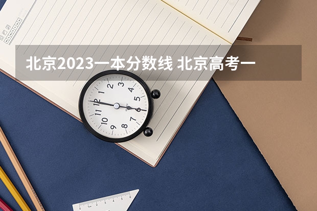 北京2023一本分数线 北京高考一本分数线2023