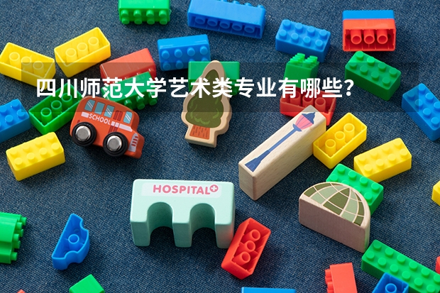 四川师范大学艺术类专业有哪些?