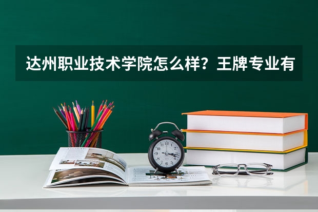 达州职业技术学院怎么样？王牌专业有哪些？