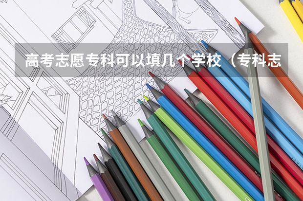 高考志愿专科可以填几个学校（专科志愿可以填几个）