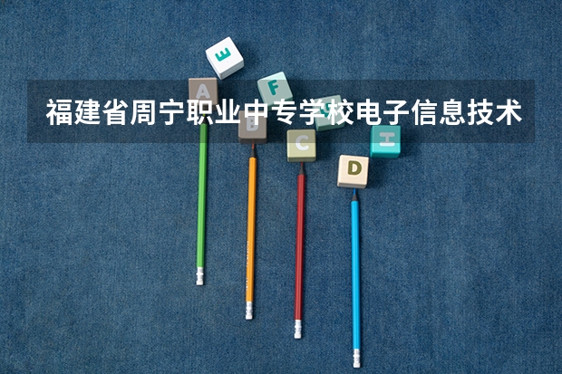 福建省周宁职业中专学校电子信息技术培养目标定位（证书介绍）