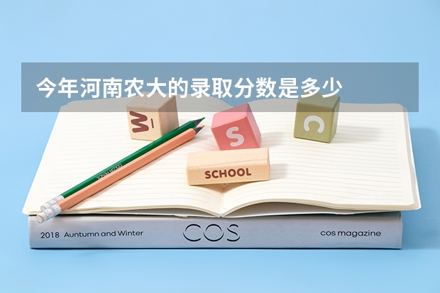 今年河南农大的录取分数是多少