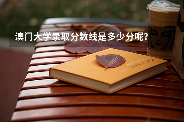 澳门大学录取分数线是多少分呢?