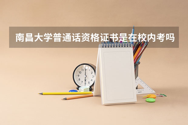 南昌大学普通话资格证书是在校内考吗？