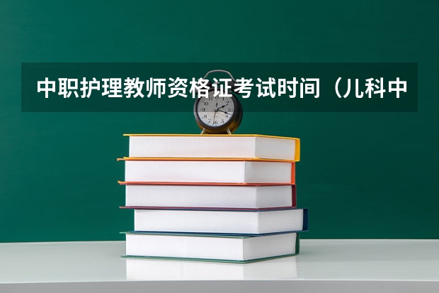 中职护理教师资格证考试时间(儿科中职考试科目及时间)