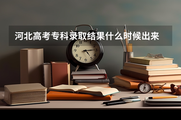河北高考专科录取结果什么时候出来