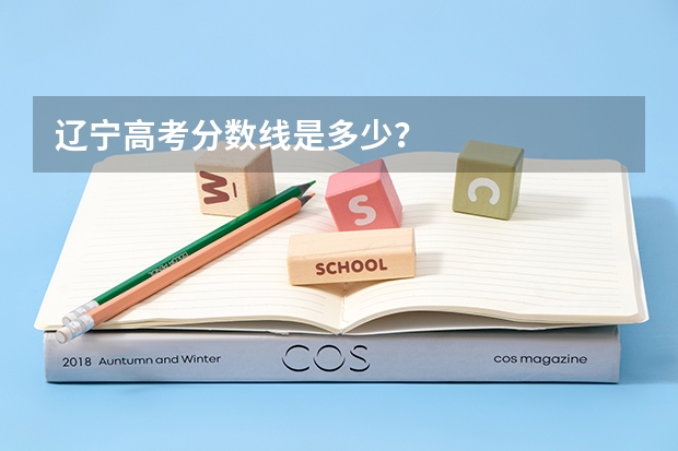 辽宁高考分数线是多少？