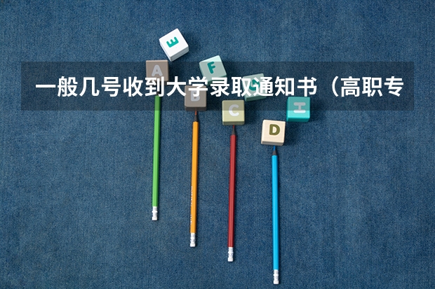 一般几号收到大学录取通知书（高职专科是不是在本科一批,二批,三批录取完候才开始录）