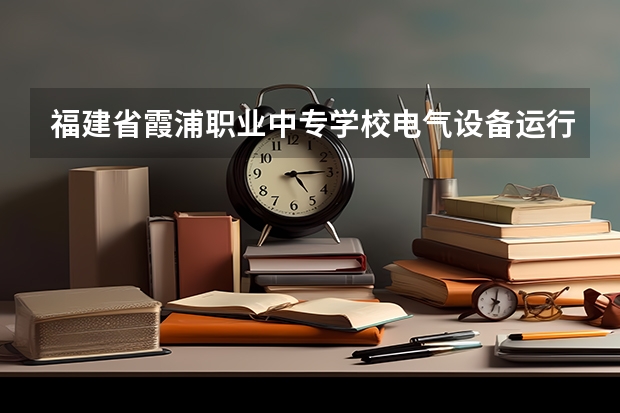福建省霞浦职业中专学校电气设备运行与控制培养目标定位(证书介绍)