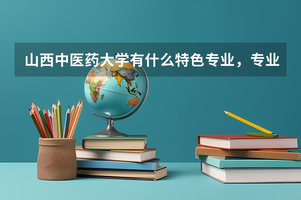 山西中医药大学有什么特色专业，专业排名如何