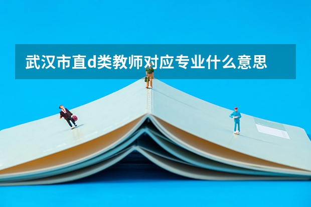武汉市直d类教师对应专业什么意思