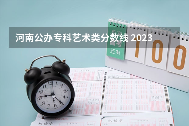 河南公办专科艺术类分数线 2023年河南高考艺术分数线
