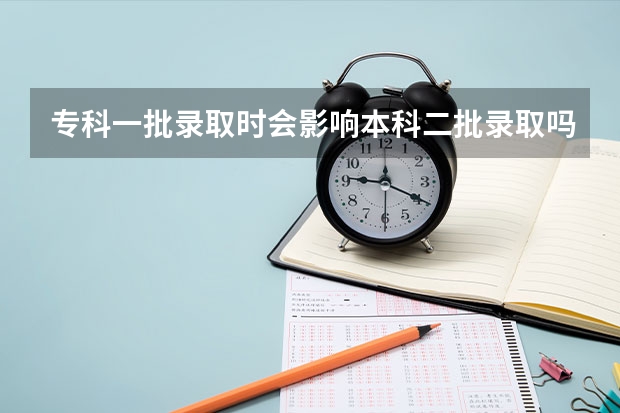 专科一批录取时会影响本科二批录取吗？