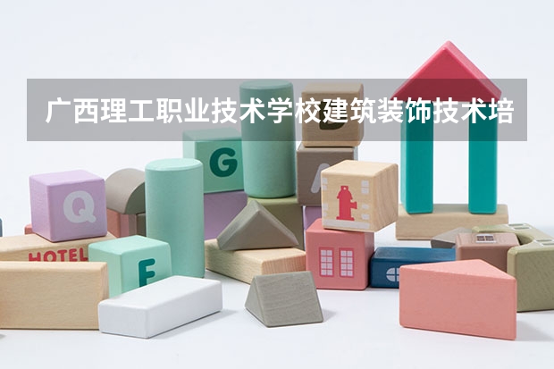 广西理工职业技术学校建筑装饰技术培养目标定位（证书介绍）