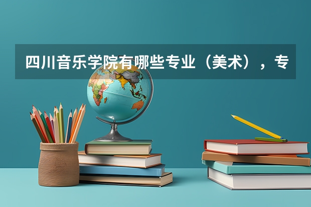 四川音乐学院有哪些专业(美术),专业怎么样,好不好考?