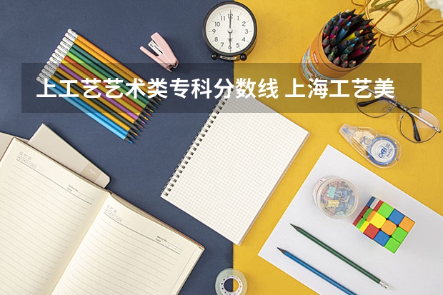 上工艺艺术类专科分数线 上海工艺美术职业学院的分数线