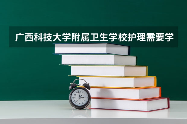 广西科技大学附属卫生学校护理需要学哪些课程（专业能力要求）
