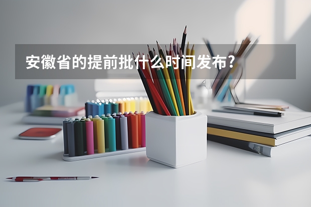 安徽省的提前批什么时间发布?