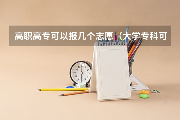 高职高专可以报几个志愿（大学专科可以报几个志愿?求详解）