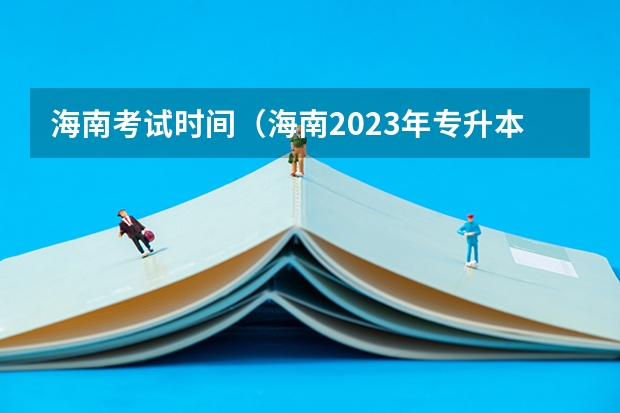 海南考试时间（海南2023年专升本考试成绩查询时间及流程？）